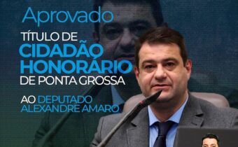 Deputado Amaro recebe título de Cidadão Honorário de Ponta Grossa